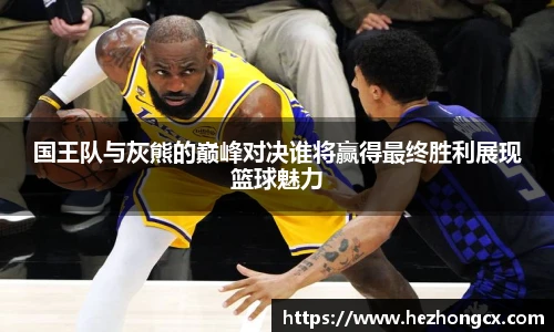 v66体育国王队与灰熊的巅峰对决谁将赢得最终胜利展现篮球魅力